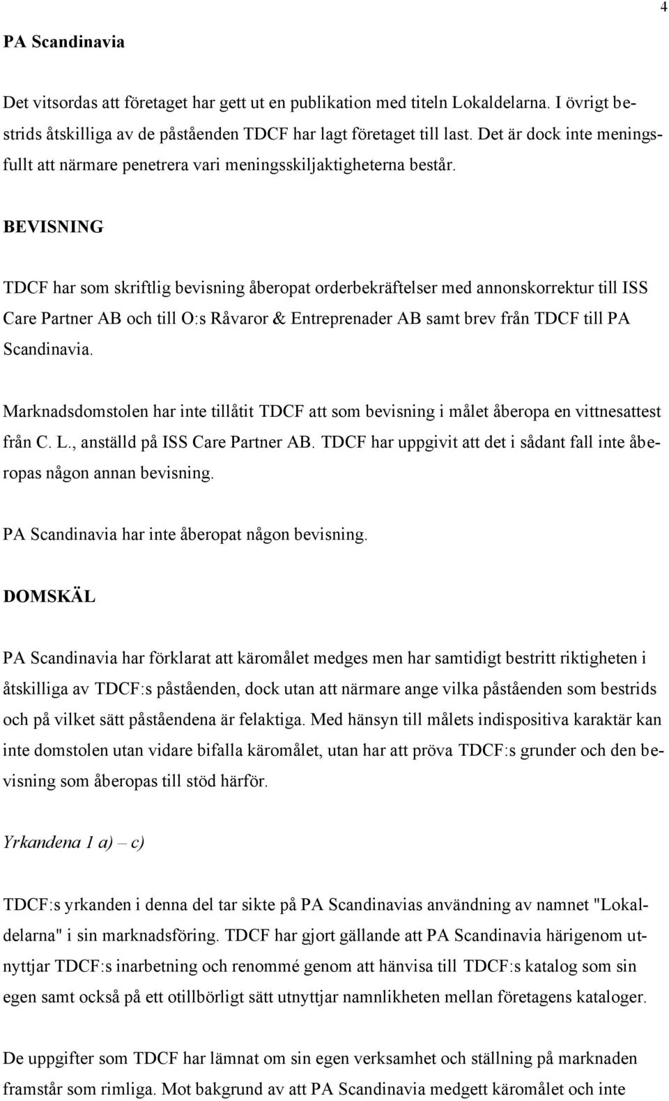 BEVISNING TDCF har som skriftlig bevisning åberopat orderbekräftelser med annonskorrektur till ISS Care Partner AB och till O:s Råvaror & Entreprenader AB samt brev från TDCF till PA Scandinavia.