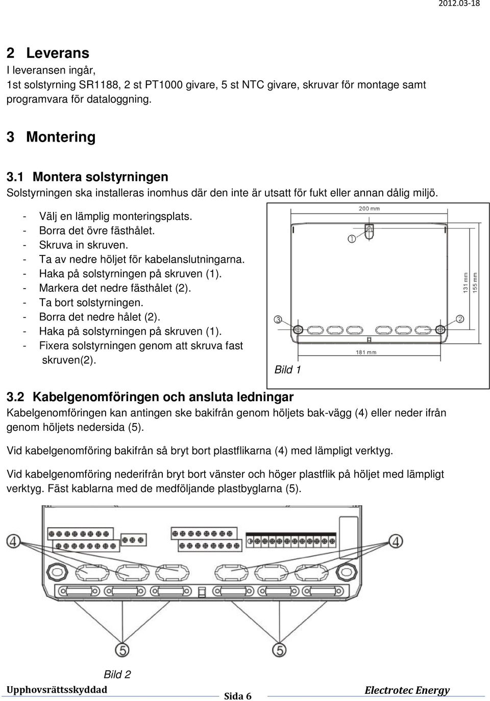 - Skruva in skruven. - Ta av nedre höljet för kabelanslutningarna. - Haka på solstyrningen på skruven (1). - Markera det nedre fästhålet (2). - Ta bort solstyrningen. - Borra det nedre hålet (2).