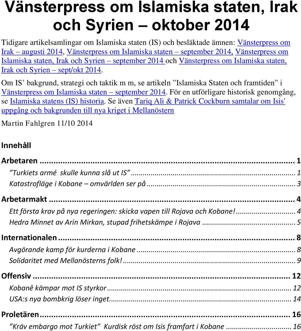 Om IS bakgrund, strategi och taktik m m, se artikeln Islamiska Staten och framtiden i Vänsterpress om Islamiska staten september 2014.