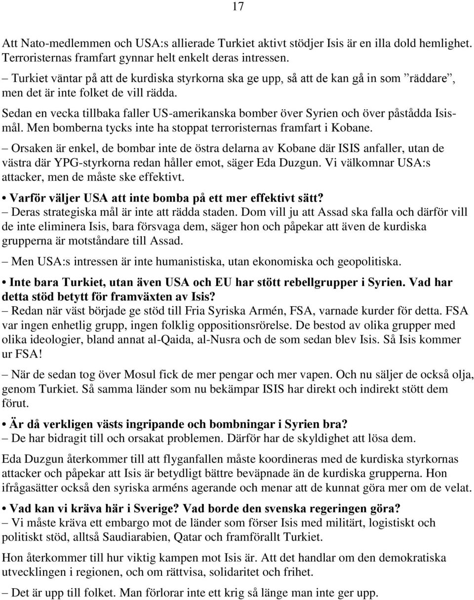 Sedan en vecka tillbaka faller US-amerikanska bomber över Syrien och över påstådda Isismål. Men bomberna tycks inte ha stoppat terroristernas framfart i Kobane.