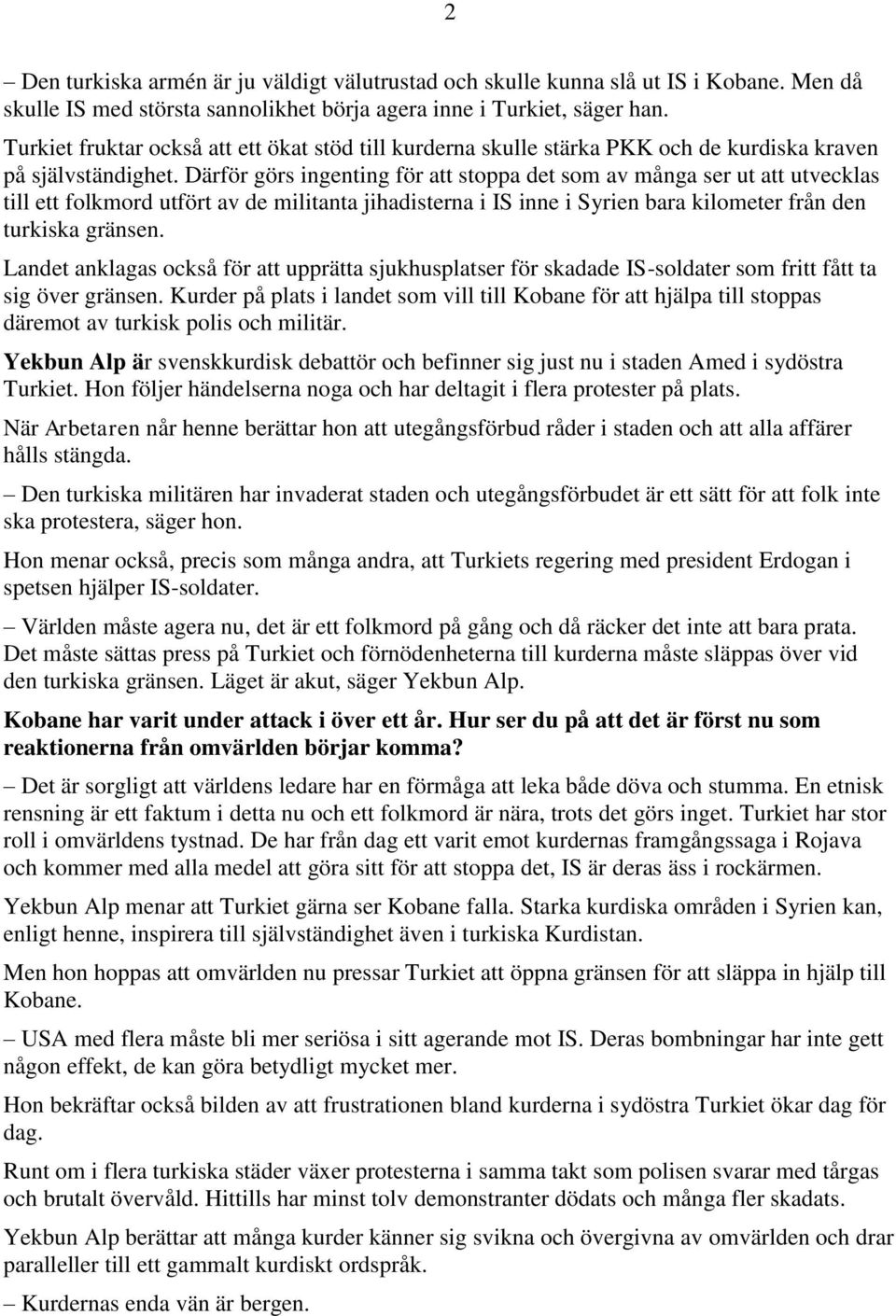 Därför görs ingenting för att stoppa det som av många ser ut att utvecklas till ett folkmord utfört av de militanta jihadisterna i IS inne i Syrien bara kilometer från den turkiska gränsen.