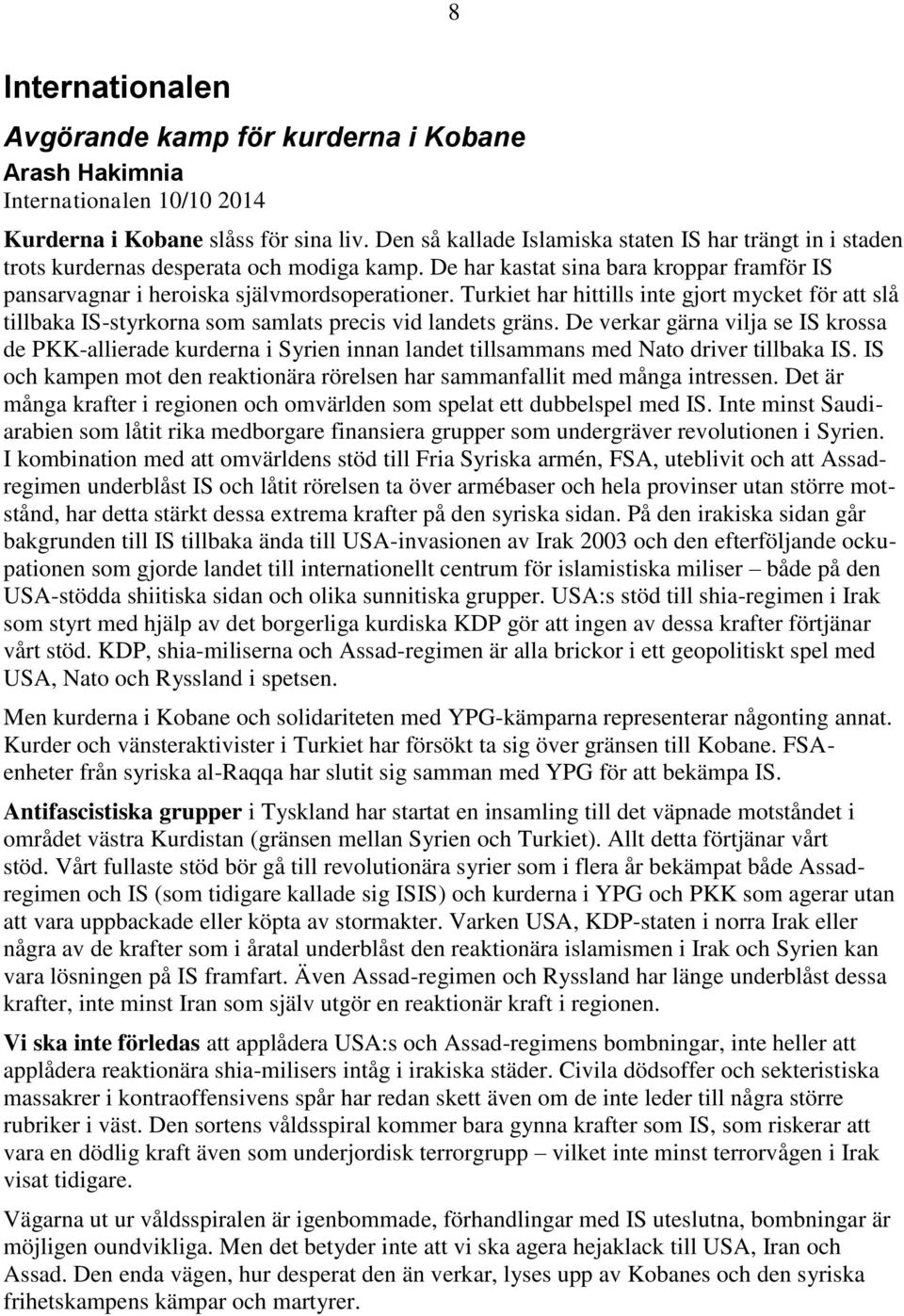 Turkiet har hittills inte gjort mycket för att slå tillbaka IS-styrkorna som samlats precis vid landets gräns.