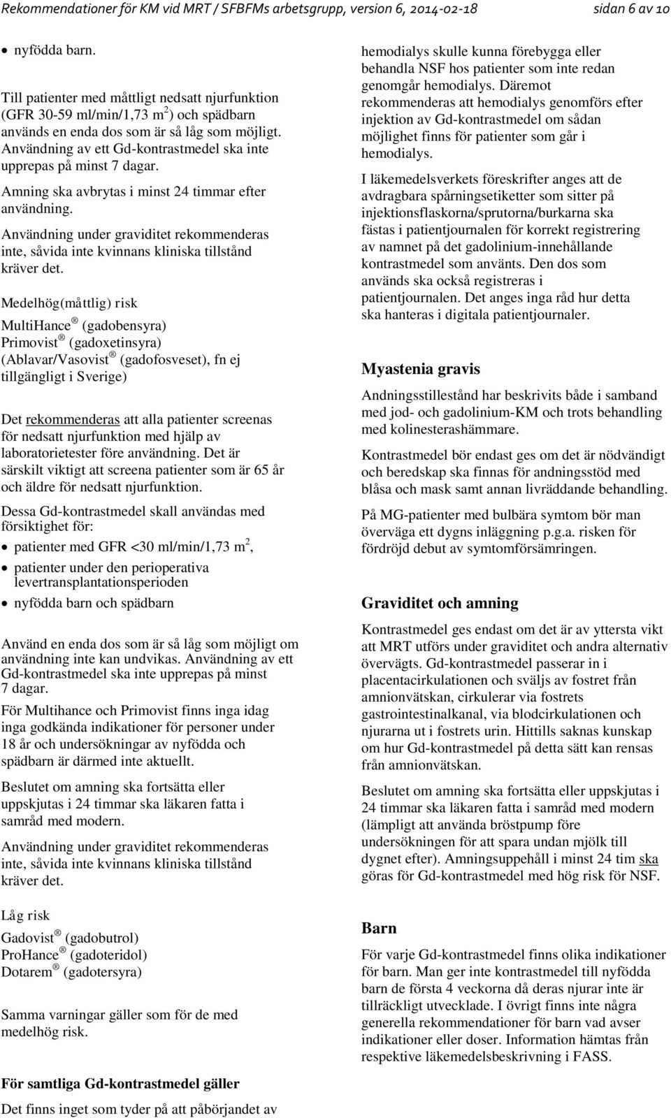 Användning av ett Gd-kontrastmedel ska inte upprepas på minst 7 dagar. Amning ska avbrytas i minst 24 timmar efter användning.