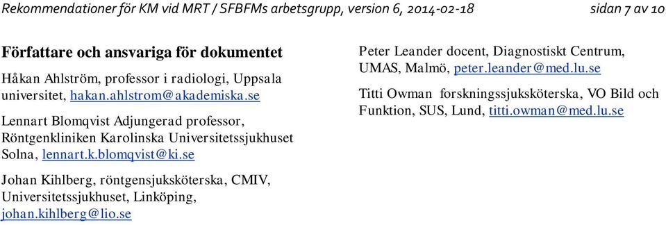 se Lennart Blomqvist Adjungerad professor, Röntgenkliniken Karolinska Universitetssjukhuset Solna, lennart.k.blomqvist@ki.