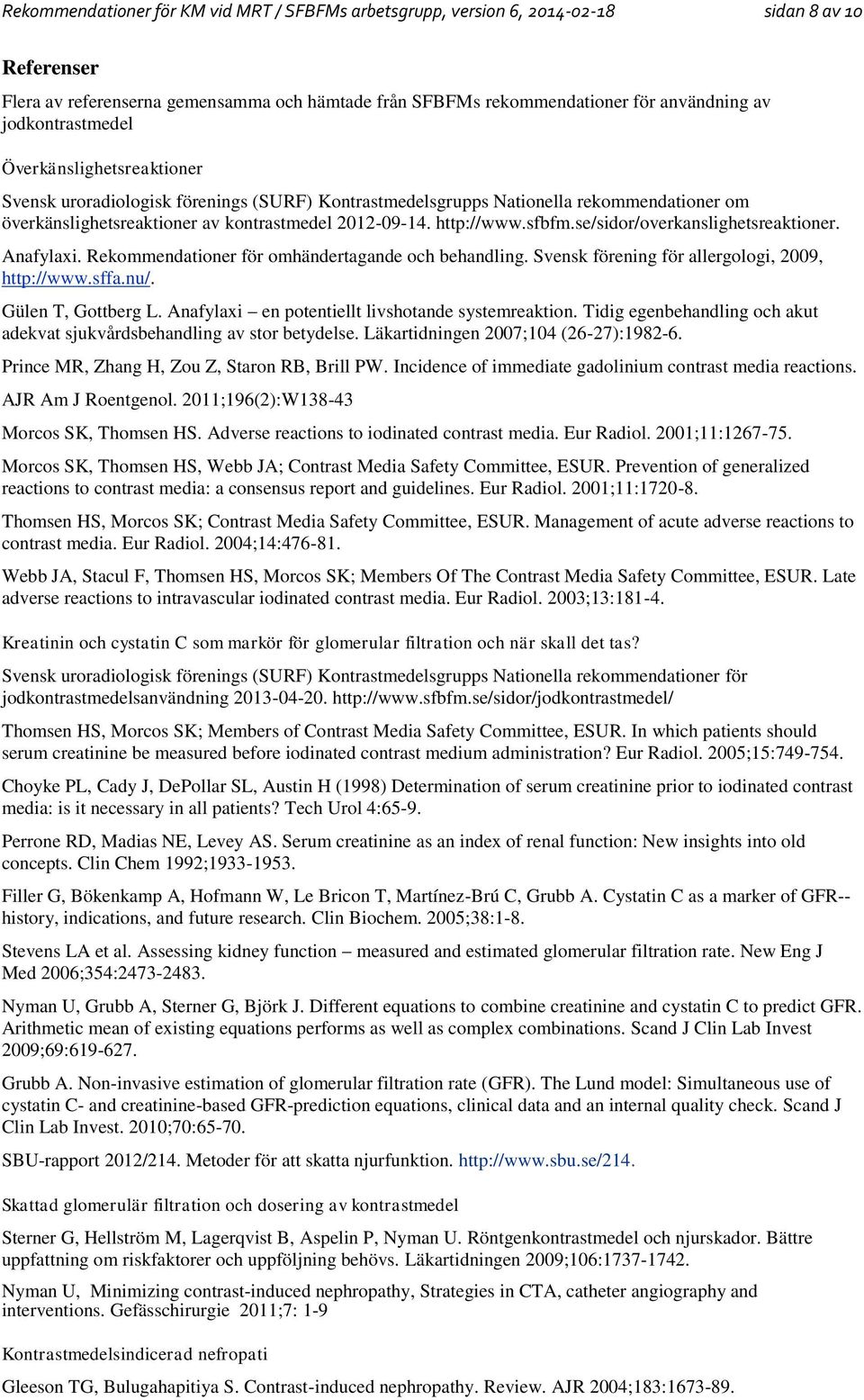 sfbfm.se/sidor/overkanslighetsreaktioner. Anafylaxi. Rekommendationer för omhändertagande och behandling. Svensk förening för allergologi, 2009, http://www.sffa.nu/. Gülen T, Gottberg L.