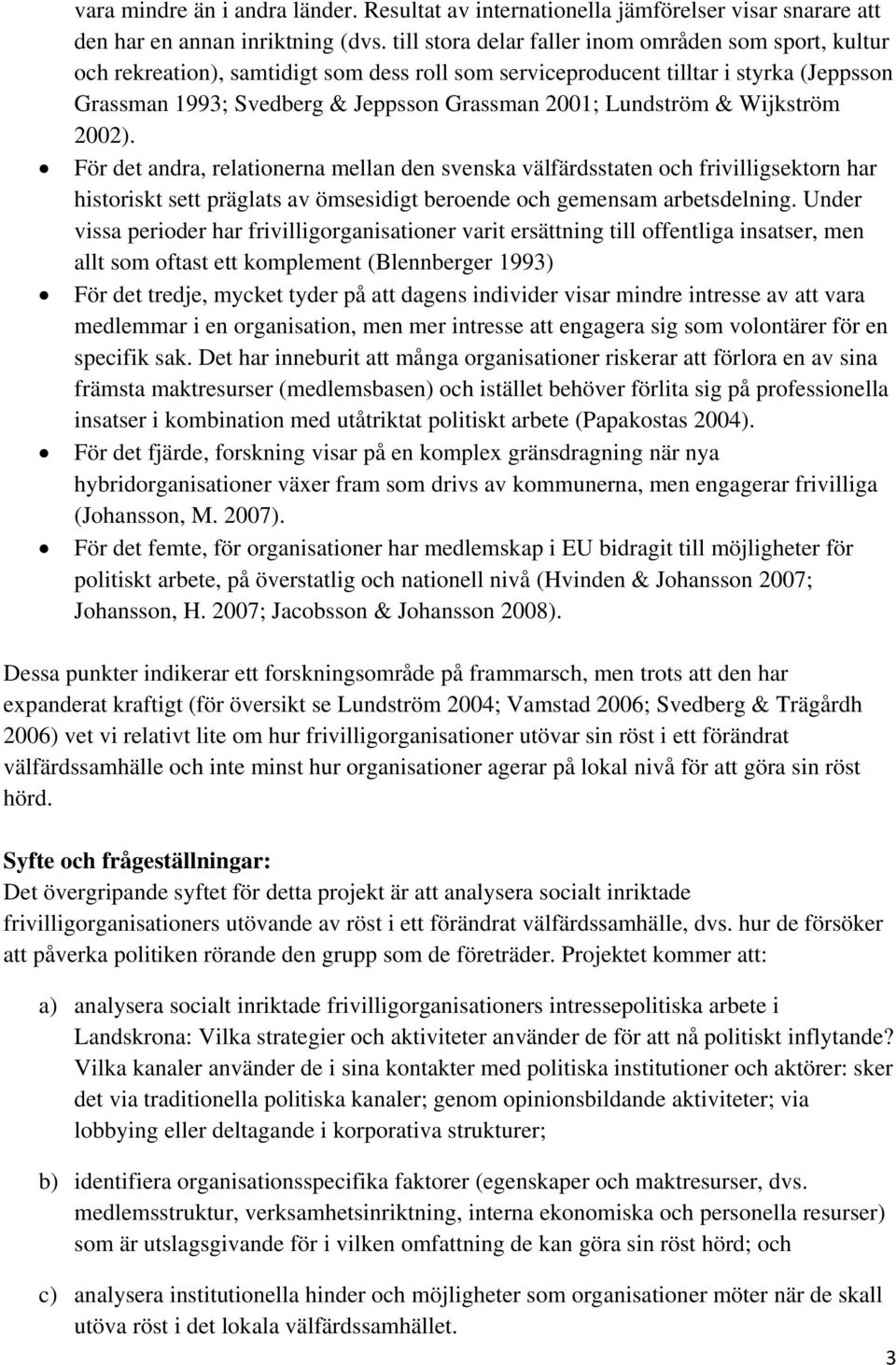 Lundström & Wijkström 2002). För det andra, relationerna mellan den svenska välfärdsstaten och frivilligsektorn har historiskt sett präglats av ömsesidigt beroende och gemensam arbetsdelning.