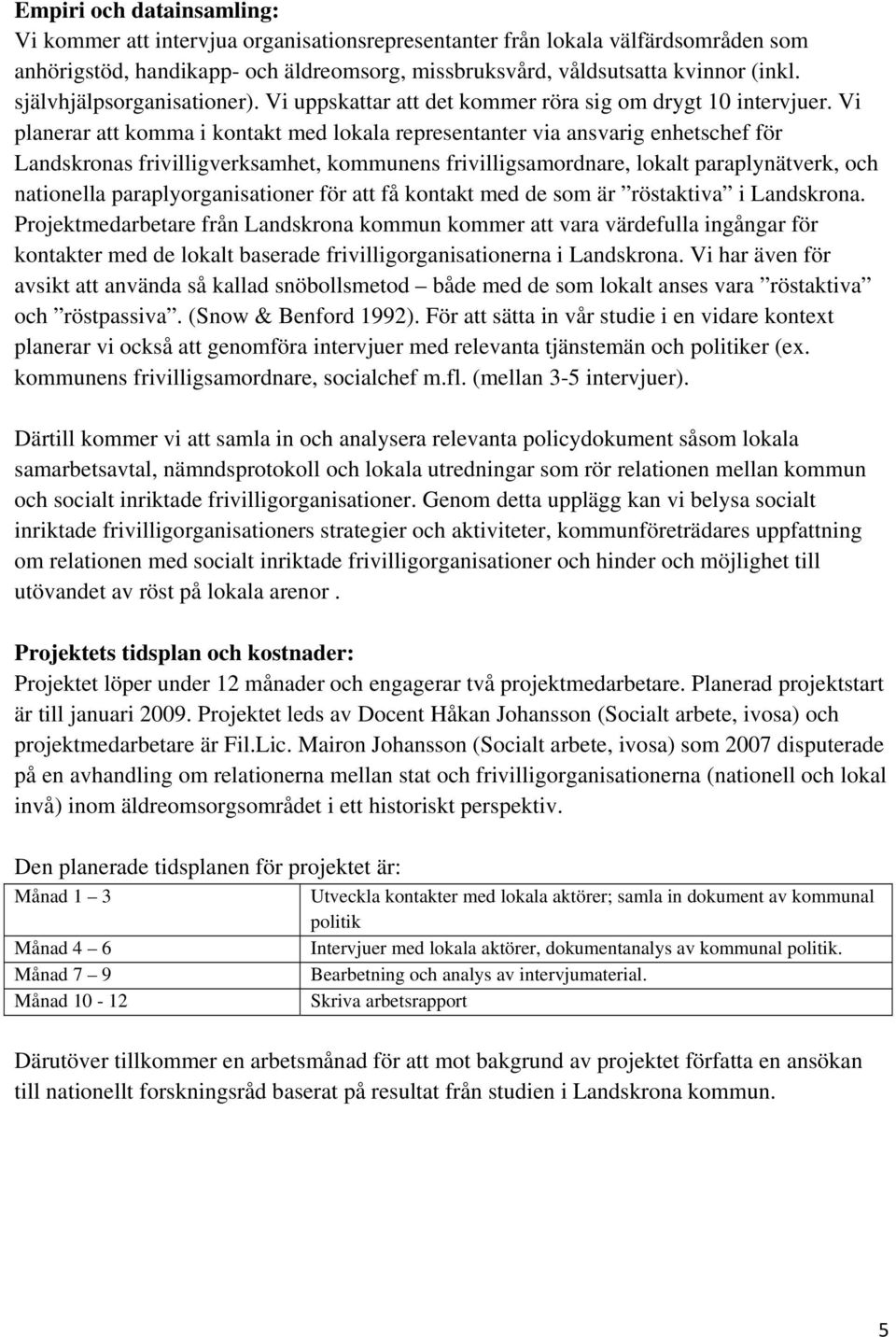 Vi planerar att komma i kontakt med lokala representanter via ansvarig enhetschef för Landskronas frivilligverksamhet, kommunens frivilligsamordnare, lokalt paraplynätverk, och nationella