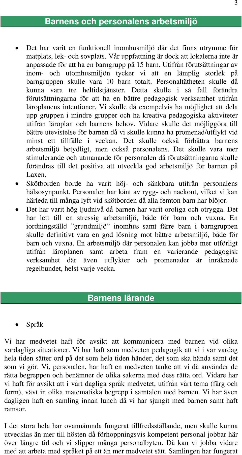 Utifrån förutsättningar av inom- och utomhusmiljön tycker vi att en lämplig storlek på barngruppen skulle vara 10 barn totalt. Personaltätheten skulle då kunna vara tre heltidstjänster.