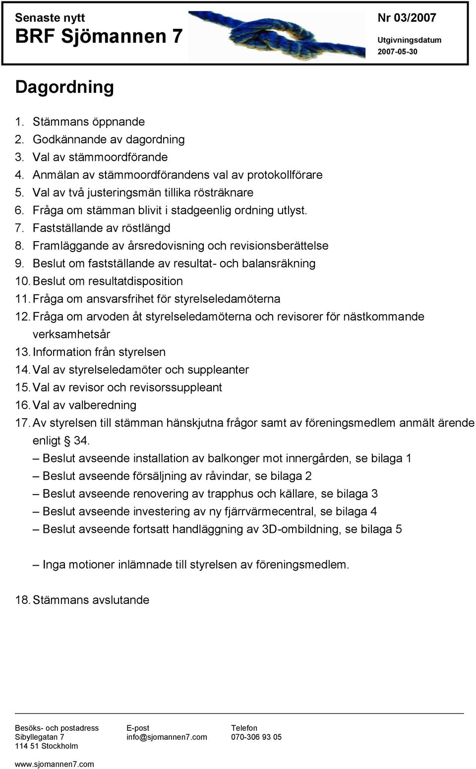 Beslut om fastställande av resultat- och balansräkning 10. Beslut om resultatdisposition 11. Fråga om ansvarsfrihet för styrelseledamöterna 12.