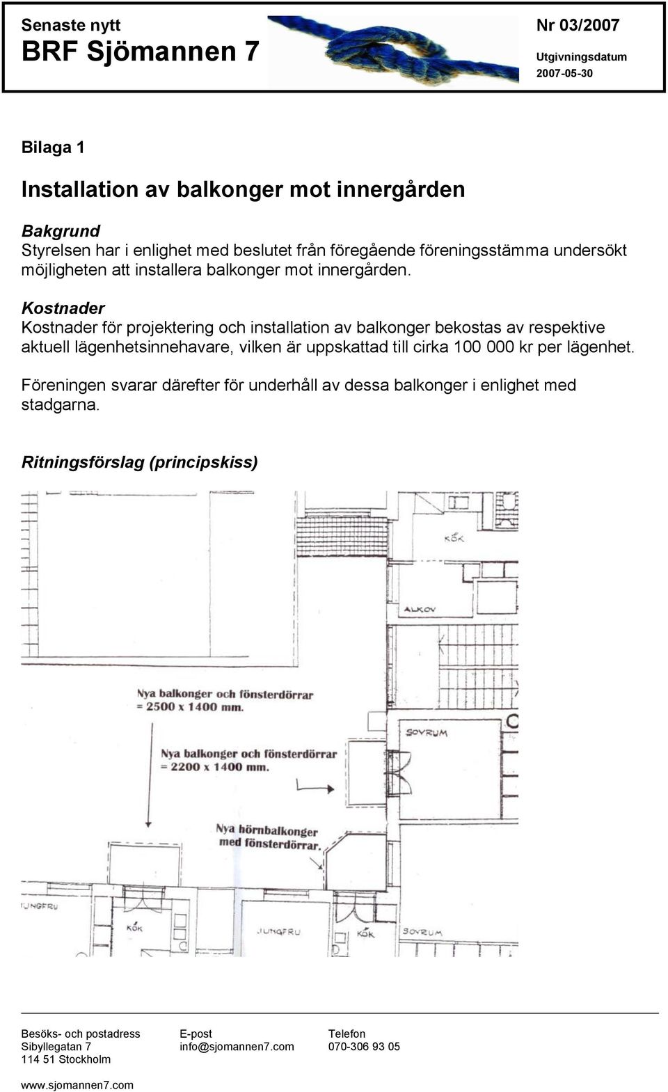 Kostnader Kostnader för projektering och installation av balkonger bekostas av respektive aktuell lägenhetsinnehavare,