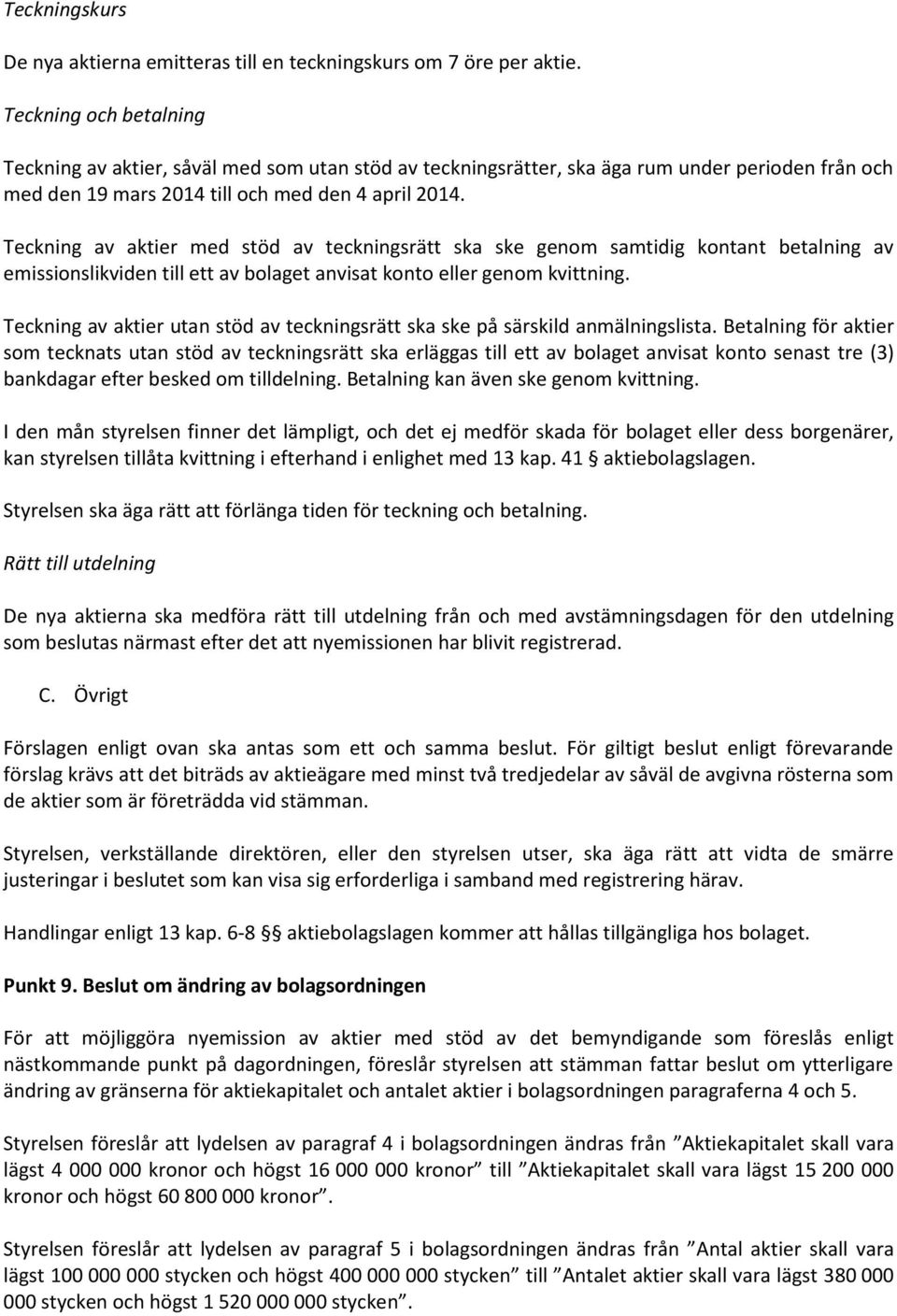 Teckning av aktier med stöd av teckningsrätt ska ske genom samtidig kontant betalning av emissionslikviden till ett av bolaget anvisat konto eller genom kvittning.