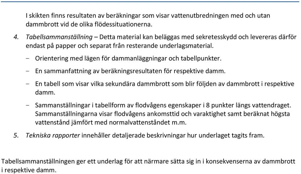 - Orientering med lägen för dammanläggningar och tabellpunkter. - En sammanfattning av beräkningsresultaten för respektive damm.