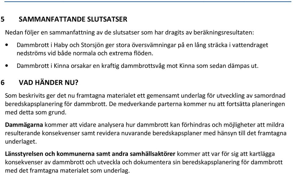 Som beskrivits ger det nu framtagna materialet ett gemensamt underlag för utveckling av samordnad beredskapsplanering för dammbrott.