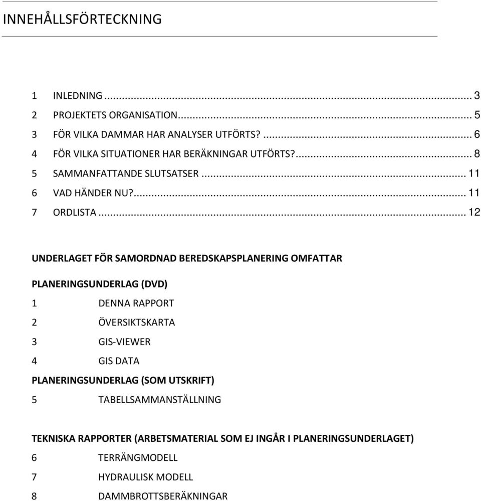 .. 12 UNDERLAGET FÖR SAMORDNAD BEREDSKAPSPLANERING OMFATTAR PLANERINGSUNDERLAG (DVD) 1 DENNA RAPPORT 2 ÖVERSIKTSKARTA 3 GIS-VIEWER 4 GIS DATA