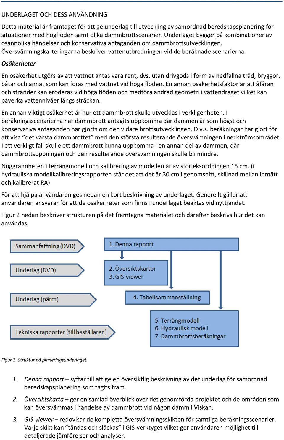 Osäkerheter En osäkerhet utgörs av att vattnet antas vara rent, dvs. utan drivgods i form av nedfallna träd, bryggor, båtar och annat som kan föras med vattnet vid höga flöden.