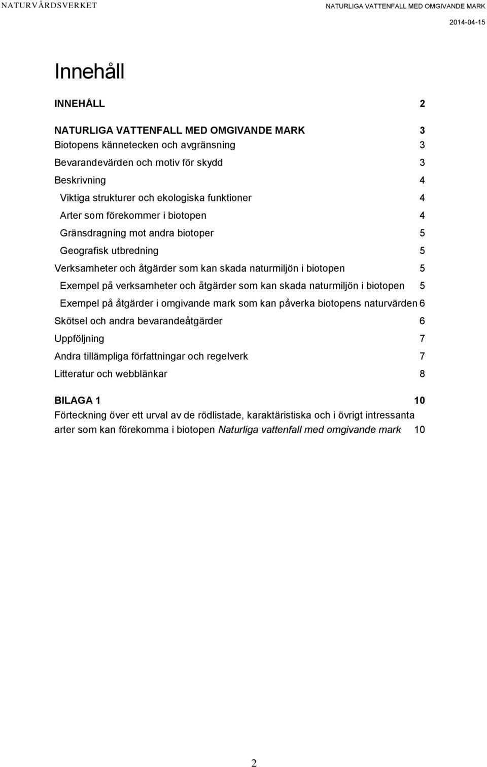 biotopen 5 Exempel på åtgärder i omgivande mark som kan påverka biotopens naturvärden 6 Skötsel och andra bevarandeåtgärder 6 Uppföljning 7 Andra tillämpliga författningar och regelverk 7