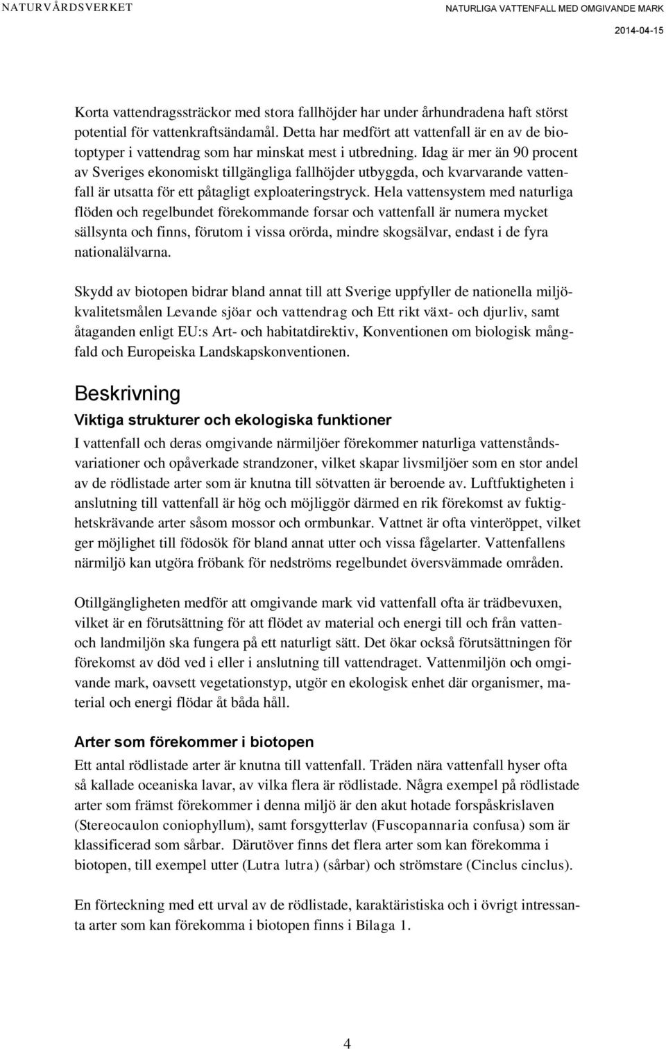 Idag är mer än 90 procent av Sveriges ekonomiskt tillgängliga fallhöjder utbyggda, och kvarvarande vattenfall är utsatta för ett påtagligt exploateringstryck.