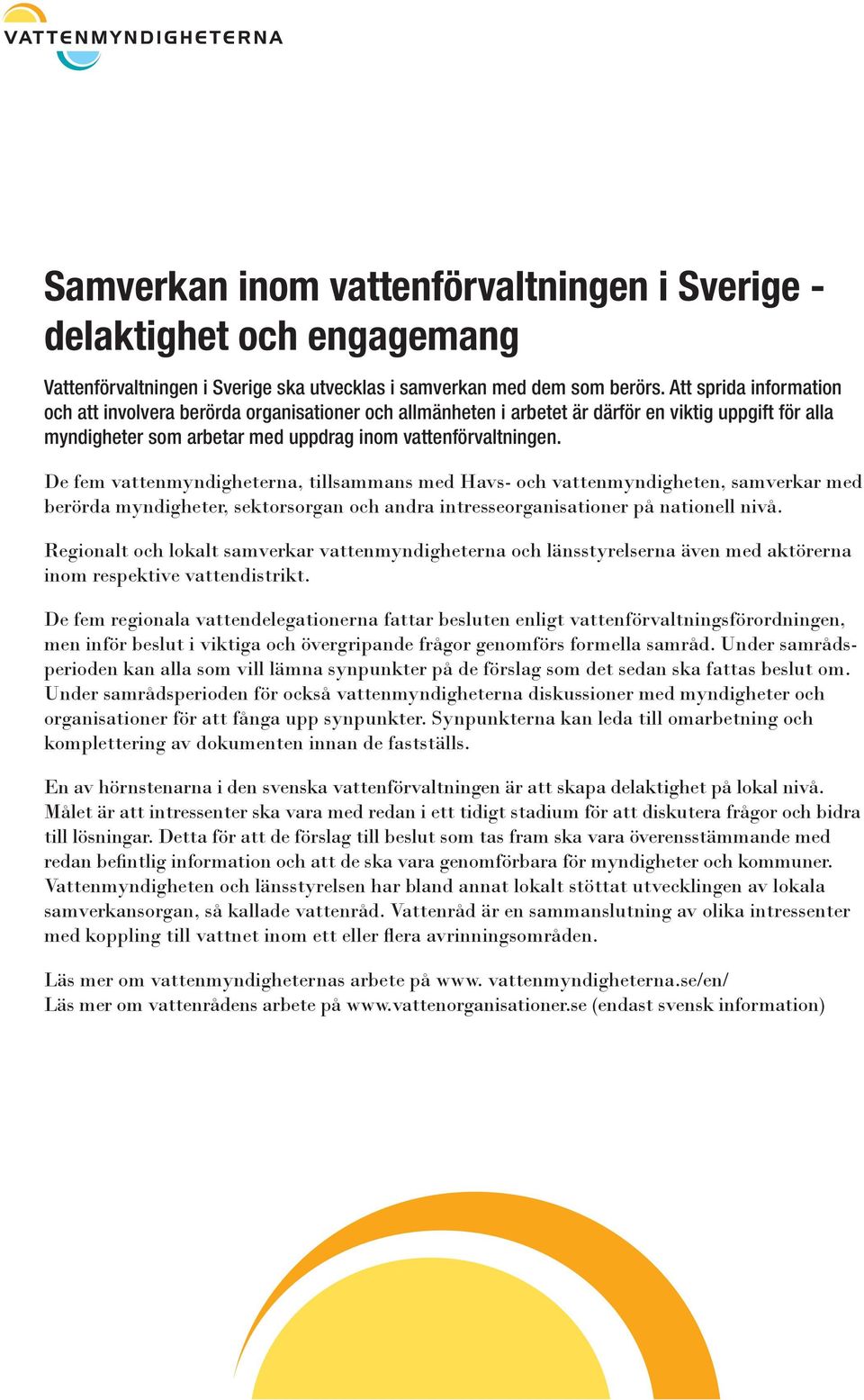 De fem vattenmyndigheterna, tillsammans med Havs- och vattenmyndigheten, samverkar med berörda myndigheter, sektorsorgan och andra intresseorganisationer på nationell nivå.