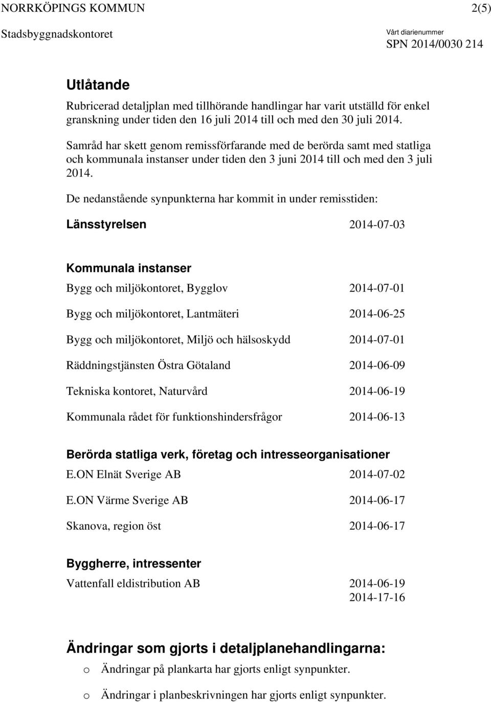 De nedanstående synpunkterna har kommit in under remisstiden: Länsstyrelsen 2014-07-03 Kommunala instanser Bygg och miljökontoret, Bygglov 2014-07-01 Bygg och miljökontoret, Lantmäteri 2014-06-25