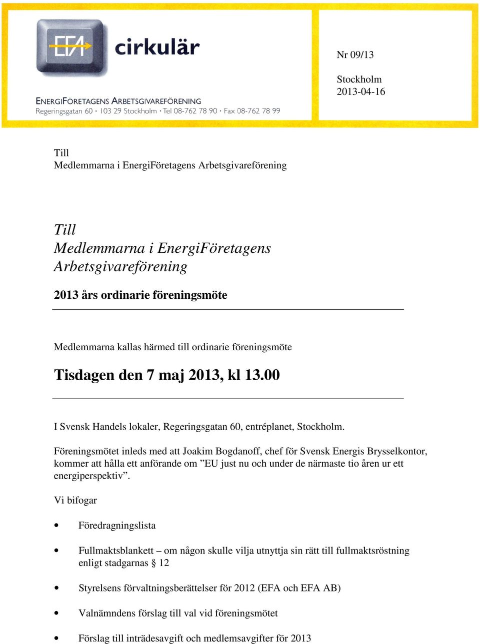 Föreningsmötet inleds med att Joakim Bogdanoff, chef för Svensk Energis Brysselkontor, kommer att hålla ett anförande om EU just nu och under de närmaste tio åren ur ett energiperspektiv.