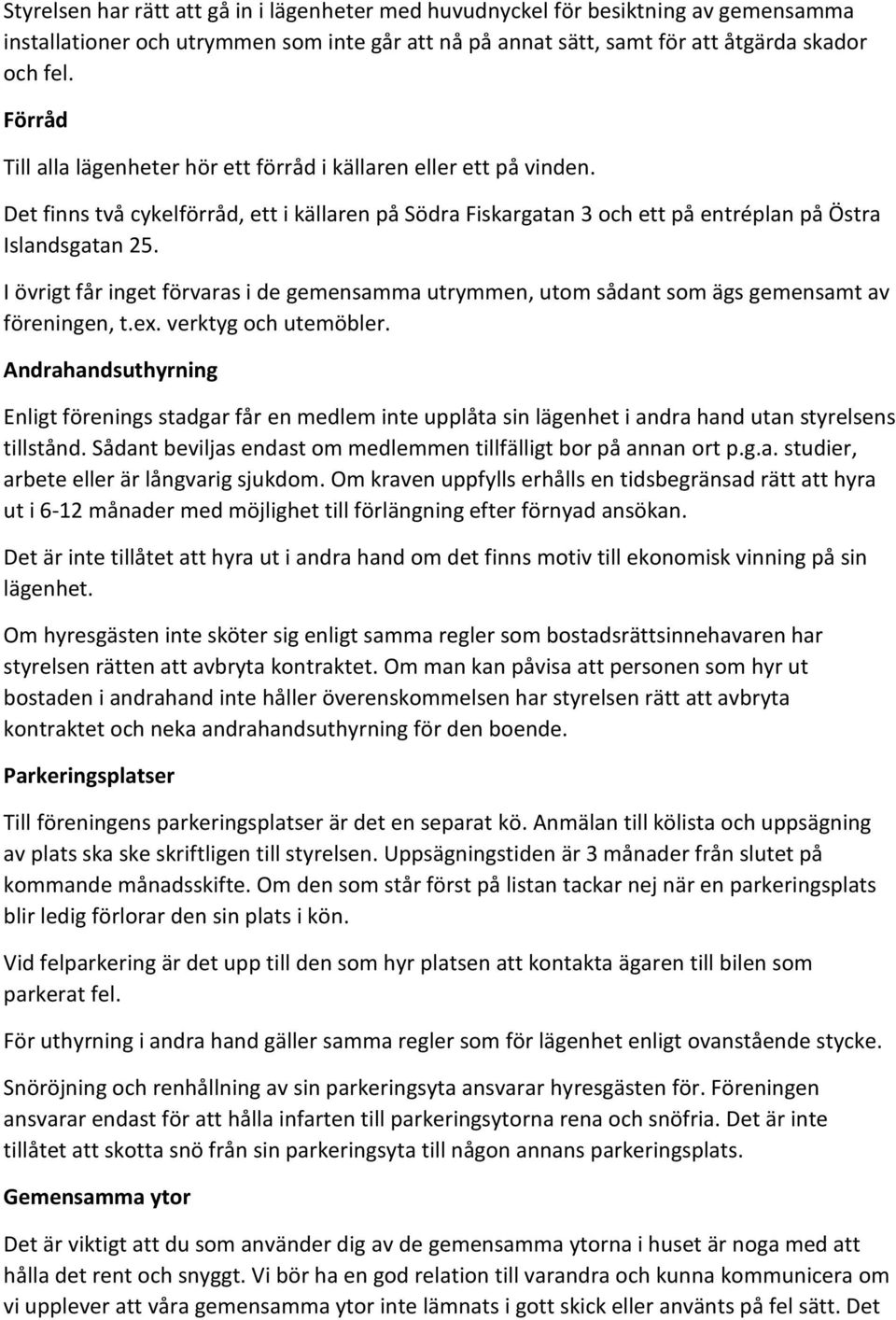 I övrigt får inget förvaras i de gemensamma utrymmen, utom sådant som ägs gemensamt av föreningen, t.ex. verktyg och utemöbler.