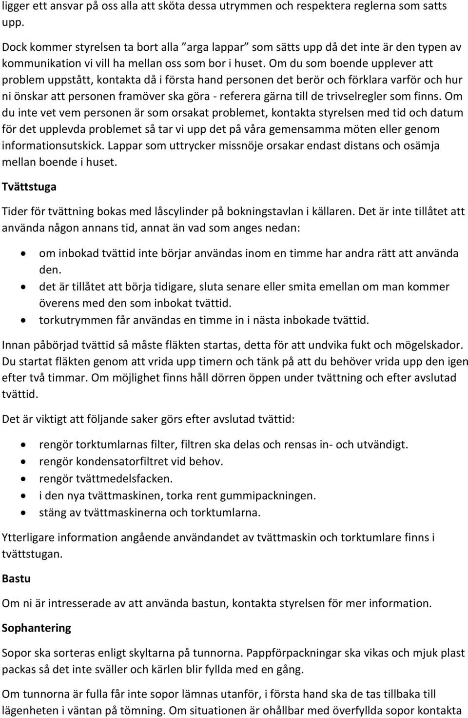 Om du som boende upplever att problem uppstått, kontakta då i första hand personen det berör och förklara varför och hur ni önskar att personen framöver ska göra - referera gärna till de