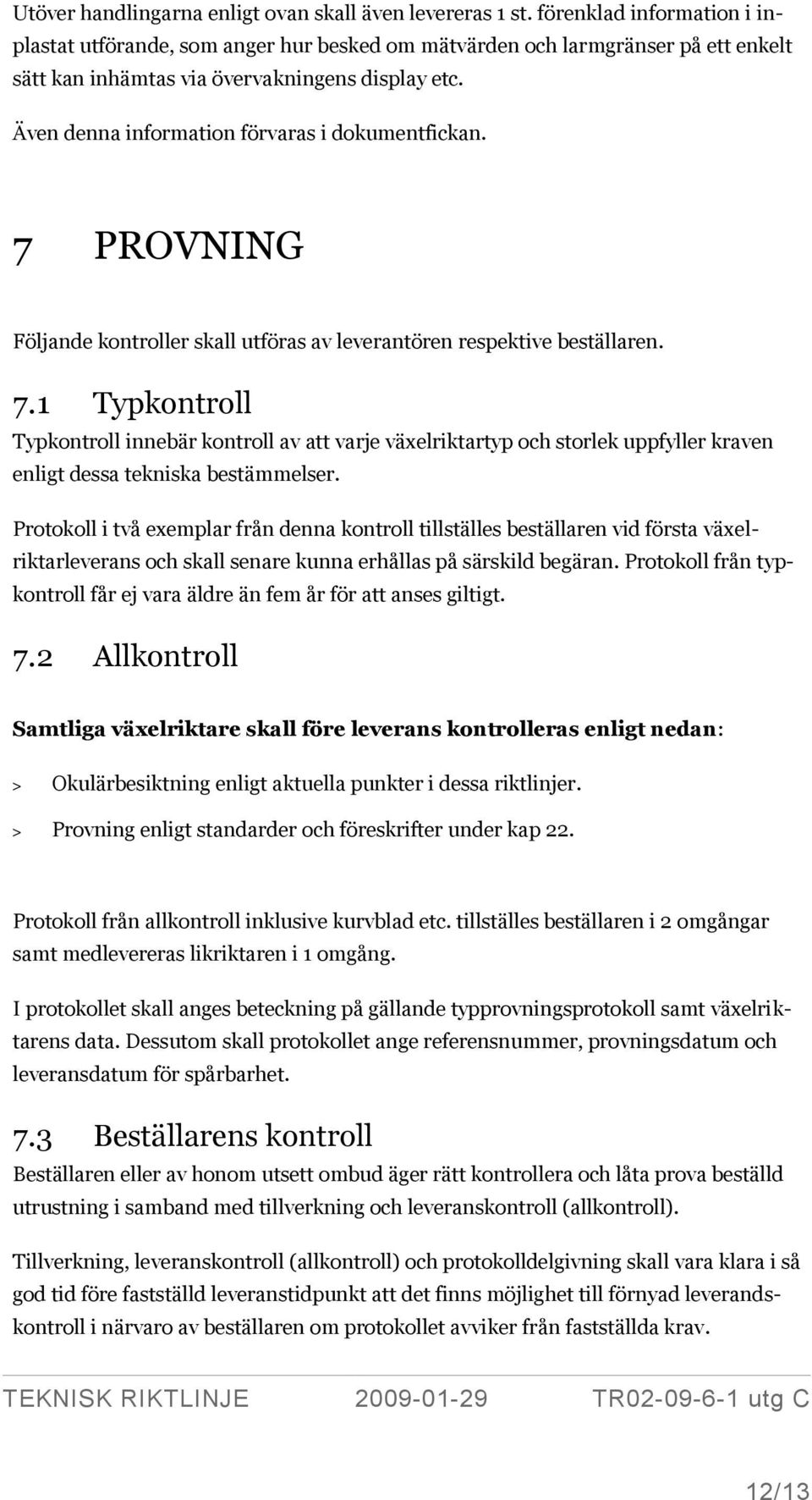 Även denna information förvaras i dokumentfickan. 7 PROVNING Följande kontroller skall utföras av leverantören respektive beställaren. 7.1 Typkontroll Typkontroll innebär kontroll av att varje växelriktartyp och storlek uppfyller kraven enligt dessa tekniska bestämmelser.