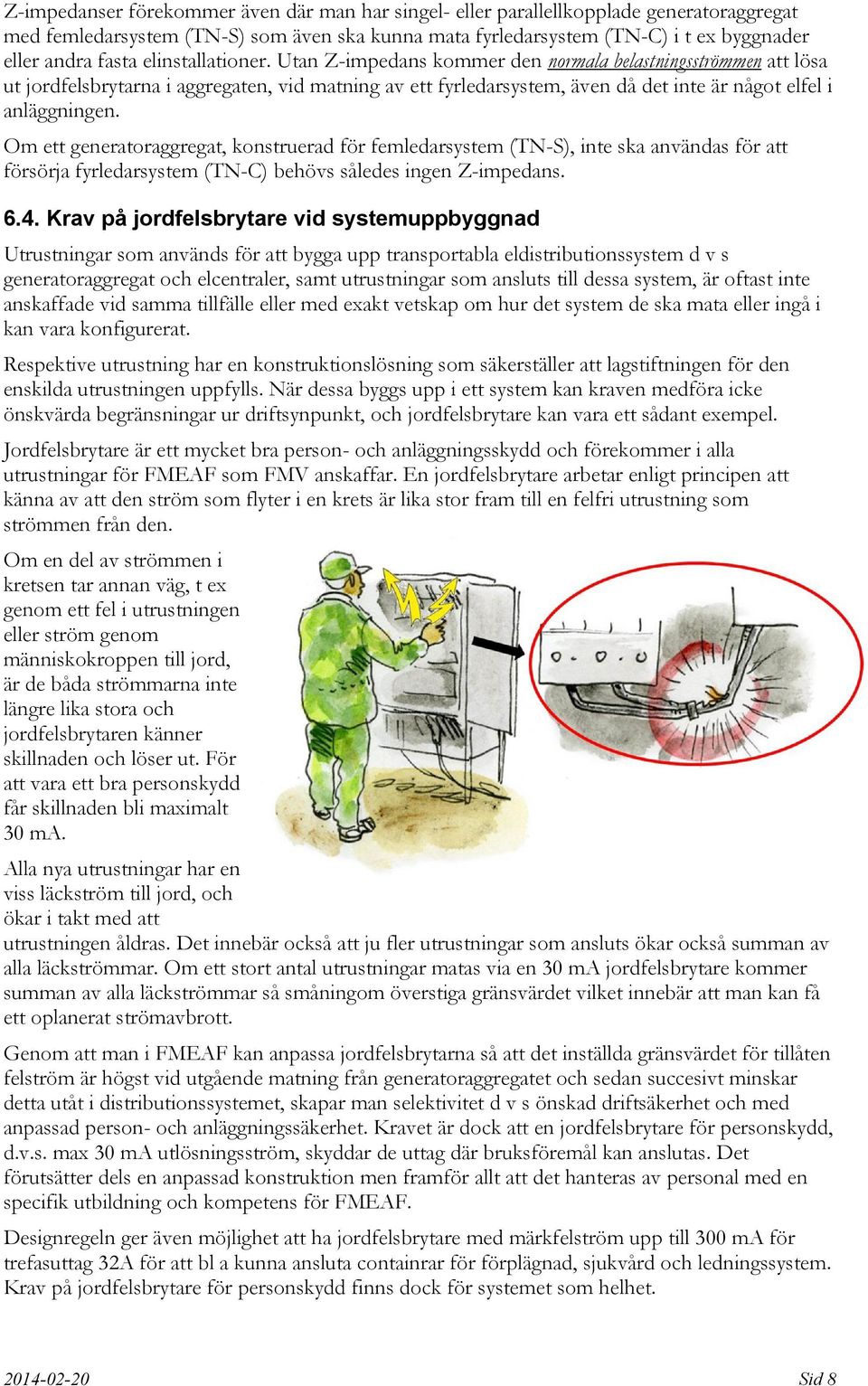 Om ett generatoraggregat, konstruerad för femledarsystem (TN-S), inte ska användas för att försörja fyrledarsystem (TN-C) behövs således ingen Z-impedans. 6.4.