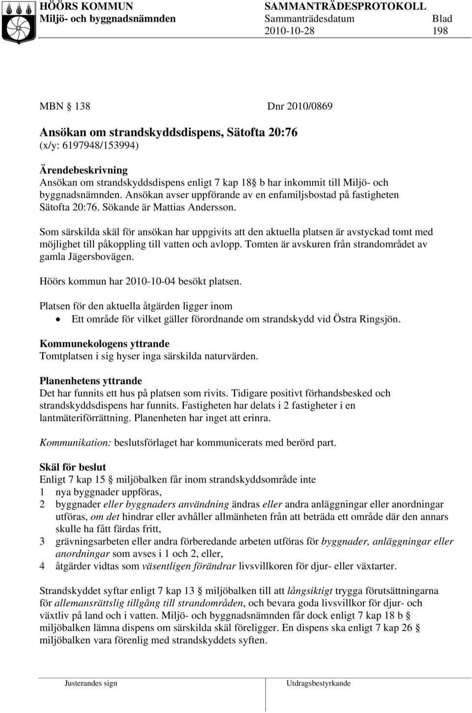 Som särskilda skäl för ansökan har uppgivits att den aktuella platsen är avstyckad tomt med möjlighet till påkoppling till vatten och avlopp.