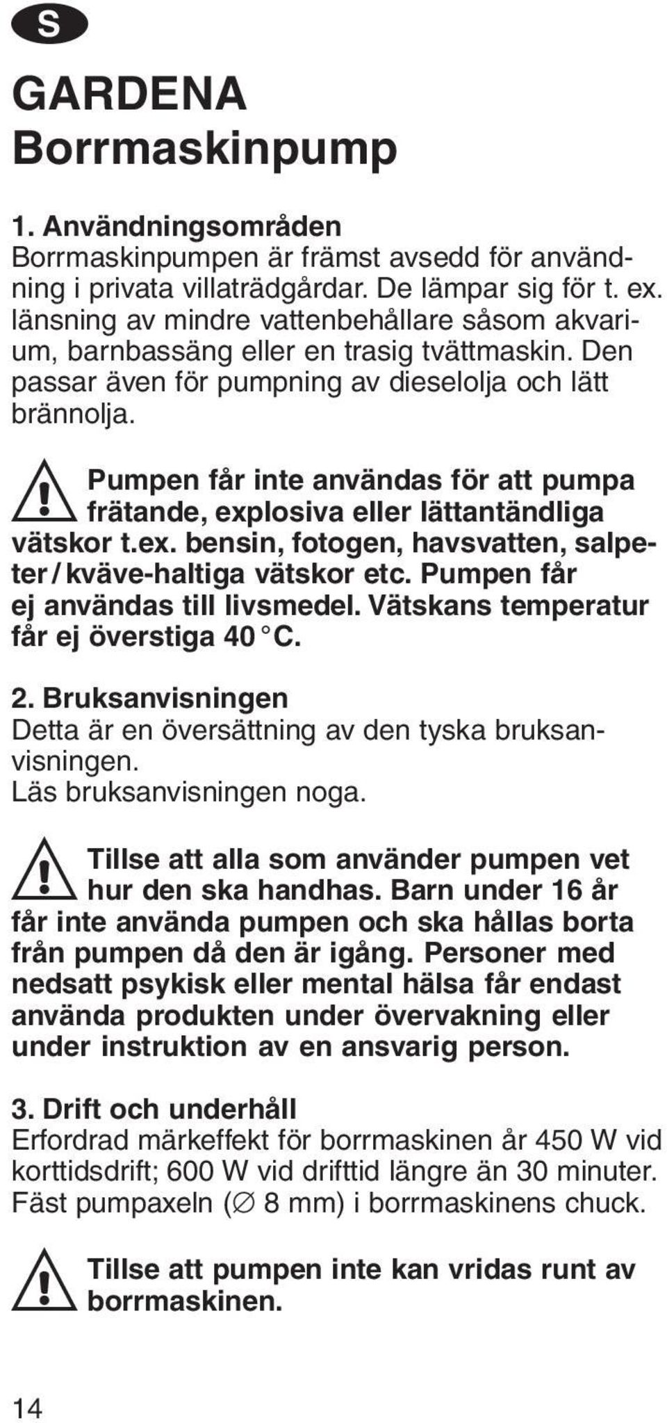 A Pumpen får inte användas för att pumpa frätande, explosiva eller lättantändliga vätskor t.ex. bensin, fotogen, havsvatten, salpeter / kväve-haltiga vätskor etc.