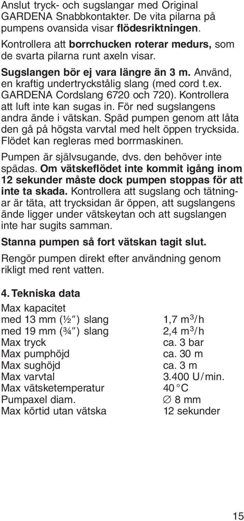 GARDENA Cordslang 6720 och 720). Kontrollera att luft inte kan sugas in. För ned sugslangens andra ände i vätskan. Späd pumpen genom att låta den gå på högsta varvtal med helt öppen trycksida.