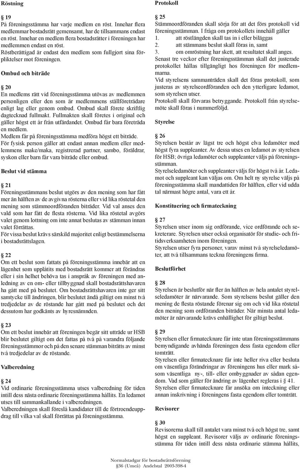 Ombud och biträde 20 En medlems rätt vid föreningsstämma utövas av medlemmen personligen eller den som är medlemmens ställföreträdare enligt lag eller genom ombud.