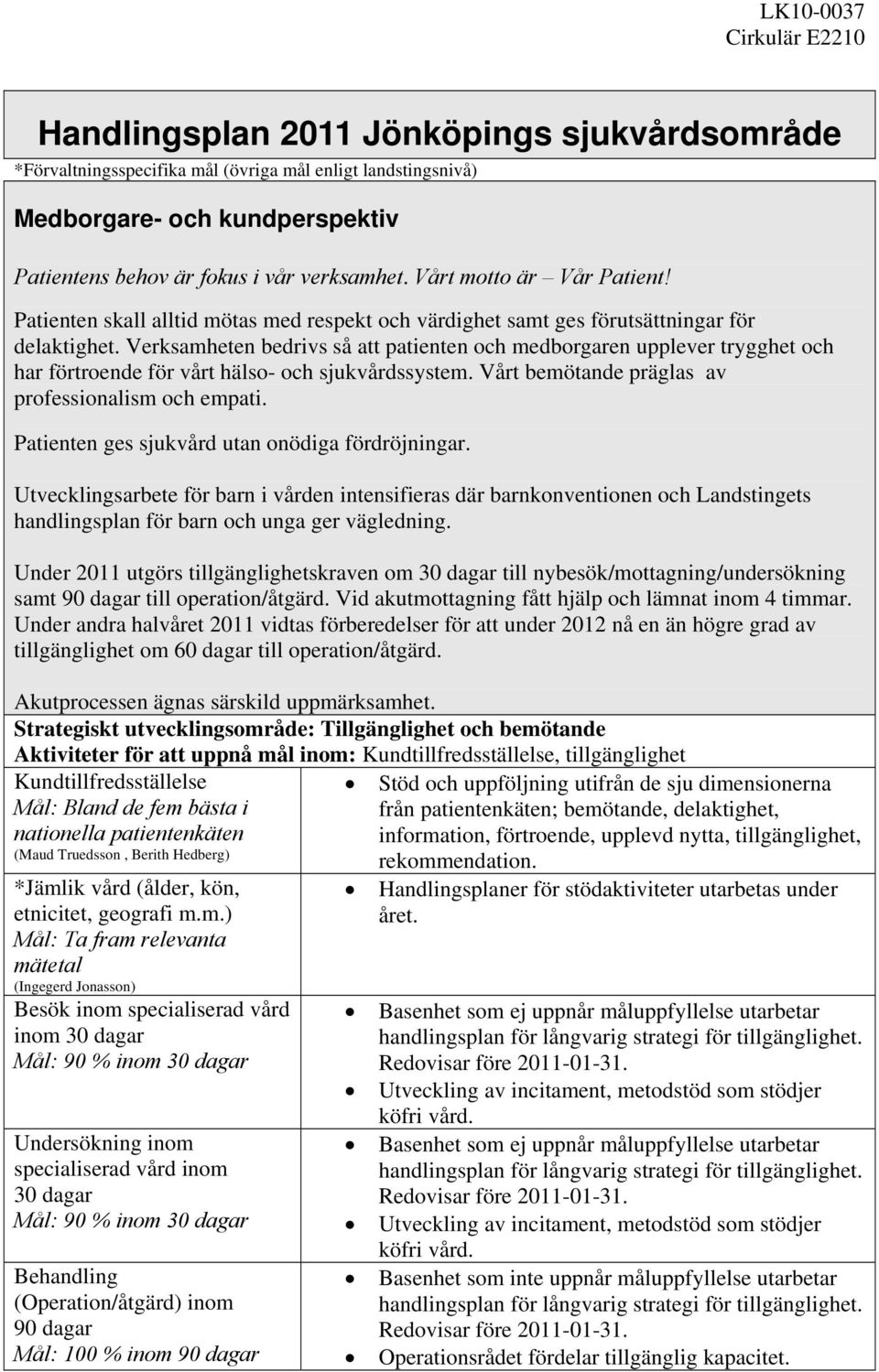 Verksamheten bedrivs så att patienten och medborgaren upplever trygghet och har förtroende för vårt hälso- och sjukvårdssystem. Vårt bemötande präglas av professionalism och empati.