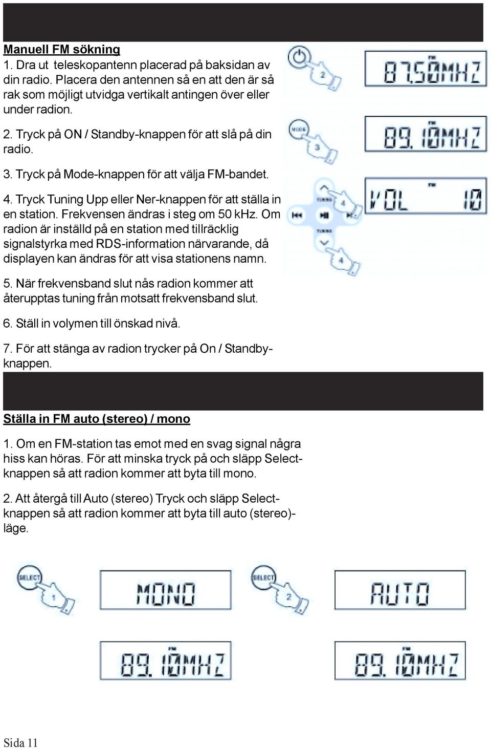 Frekvensen ändras i steg om 50 khz. Om radion är inställd på en station med tillräcklig signalstyrka med RDS-information närvarande, då displayen kan ändras för att visa stationens namn. 5. När frekvensband slut nås radion kommer att återupptas tuning från motsatt frekvensband slut.