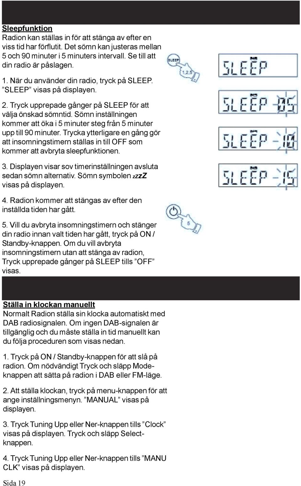 Sömn inställningen kommer att öka i 5 minuter steg från 5 minuter upp till 90 minuter. Trycka ytterligare en gång gör att insomningstimern ställas in till OFF som kommer att avbryta sleepfunktionen.