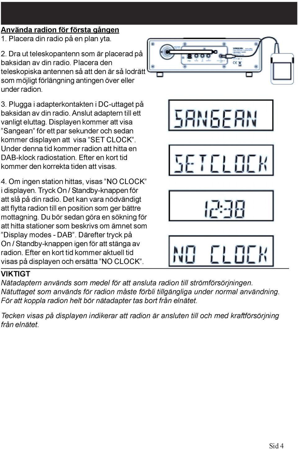 Anslut adaptern till ett vanligt eluttag. Displayen kommer att visa Sangean för ett par sekunder och sedan kommer displayen att visa SET CLOCK.