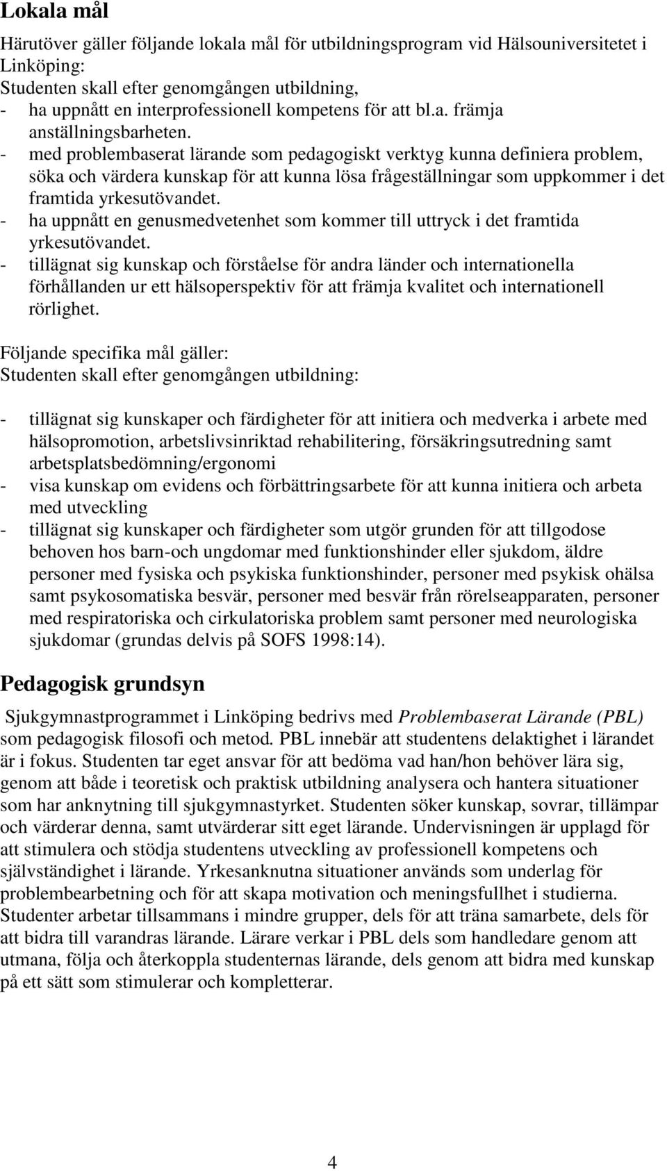 - med problembaserat lärande som pedagogiskt verktyg kunna definiera problem, söka och värdera kunskap för att kunna lösa frågeställningar som uppkommer i det framtida yrkesutövandet.