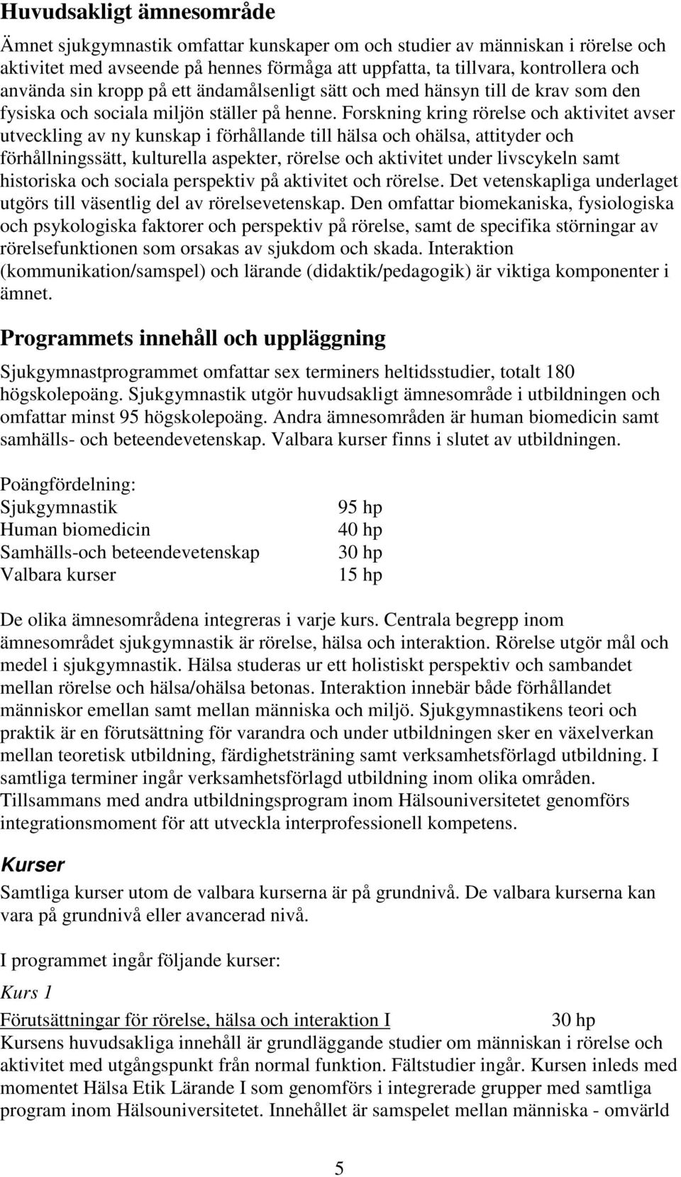 Forskning kring rörelse och aktivitet avser utveckling av ny kunskap i förhållande till hälsa och ohälsa, attityder och förhållningssätt, kulturella aspekter, rörelse och aktivitet under livscykeln