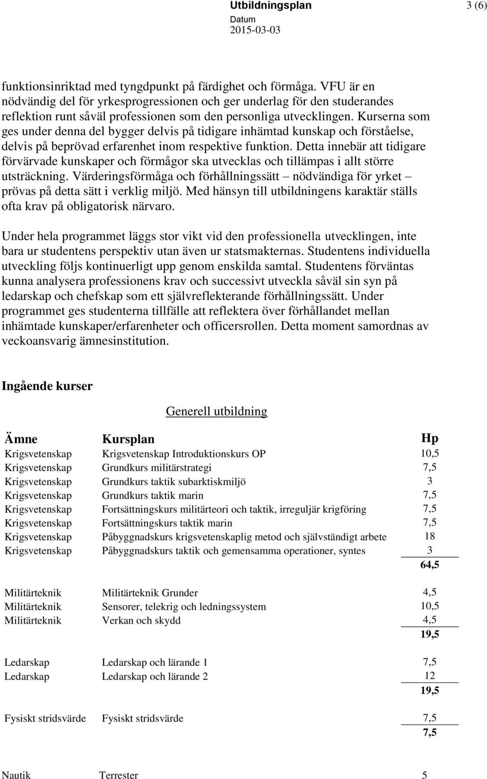 Kurserna som ges under denna del bygger delvis på tidigare inhämtad kunskap och förståelse, delvis på beprövad erfarenhet inom respektive funktion.