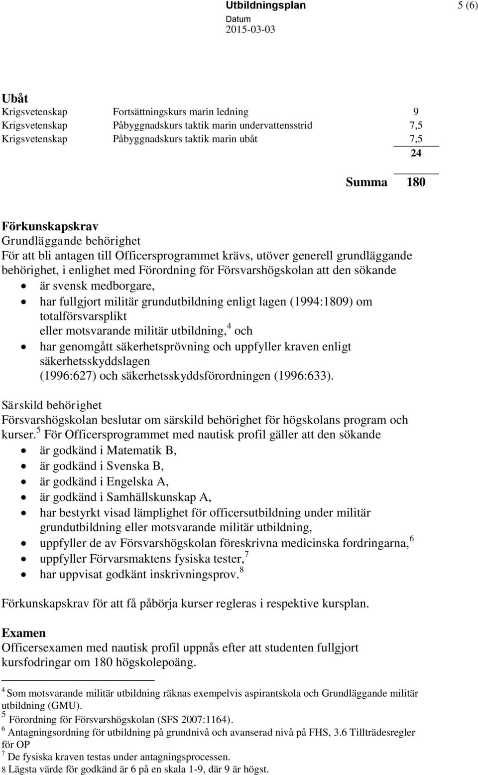 sökande är svensk medborgare, har fullgjort militär grundutbildning enligt lagen (1994:1809) om totalförsvarsplikt eller motsvarande militär utbildning, 4 och har genomgått säkerhetsprövning och