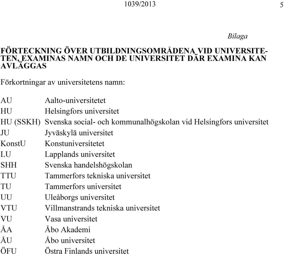 JU Jyväskylä universitet Konstuniversitetet LU Lapplands universitet SHH Svenska handelshögskolan TTU Tammerfors tekniska universitet TU Tammerfors