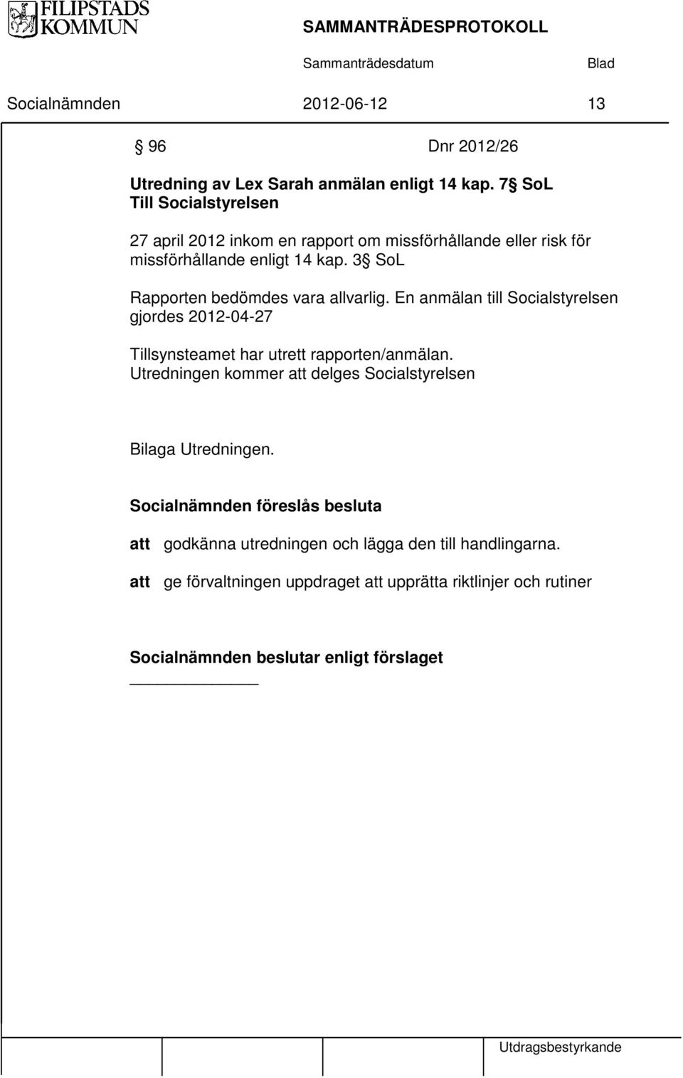 3 SoL Rapporten bedömdes vara allvarlig. En anmälan till Socialstyrelsen gjordes 2012-04-27 Tillsynsteamet har utrett rapporten/anmälan.