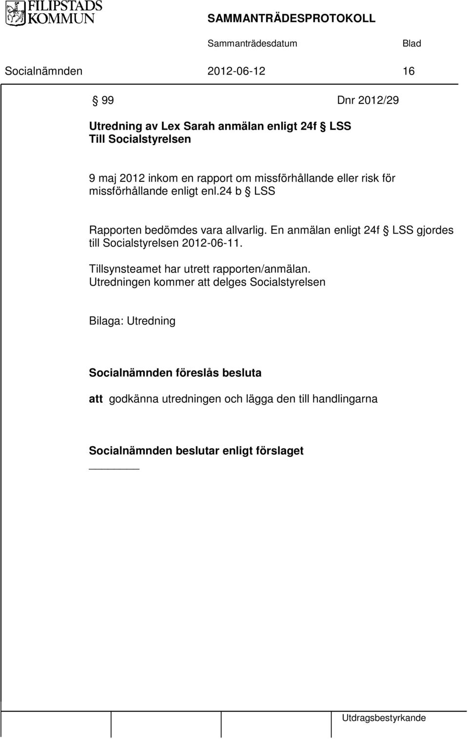 En anmälan enligt 24f LSS gjordes till Socialstyrelsen 2012-06-11. Tillsynsteamet har utrett rapporten/anmälan.