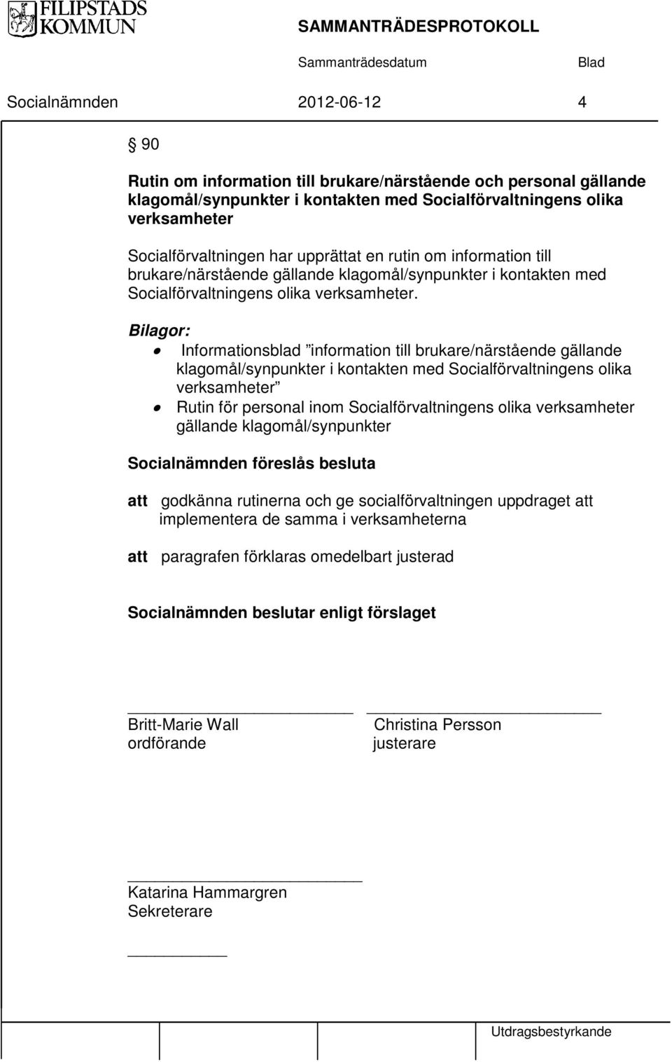 Bilagor: Informationsblad information till brukare/närstående gällande klagomål/synpunkter i kontakten med Socialförvaltningens olika verksamheter Rutin för personal inom Socialförvaltningens olika