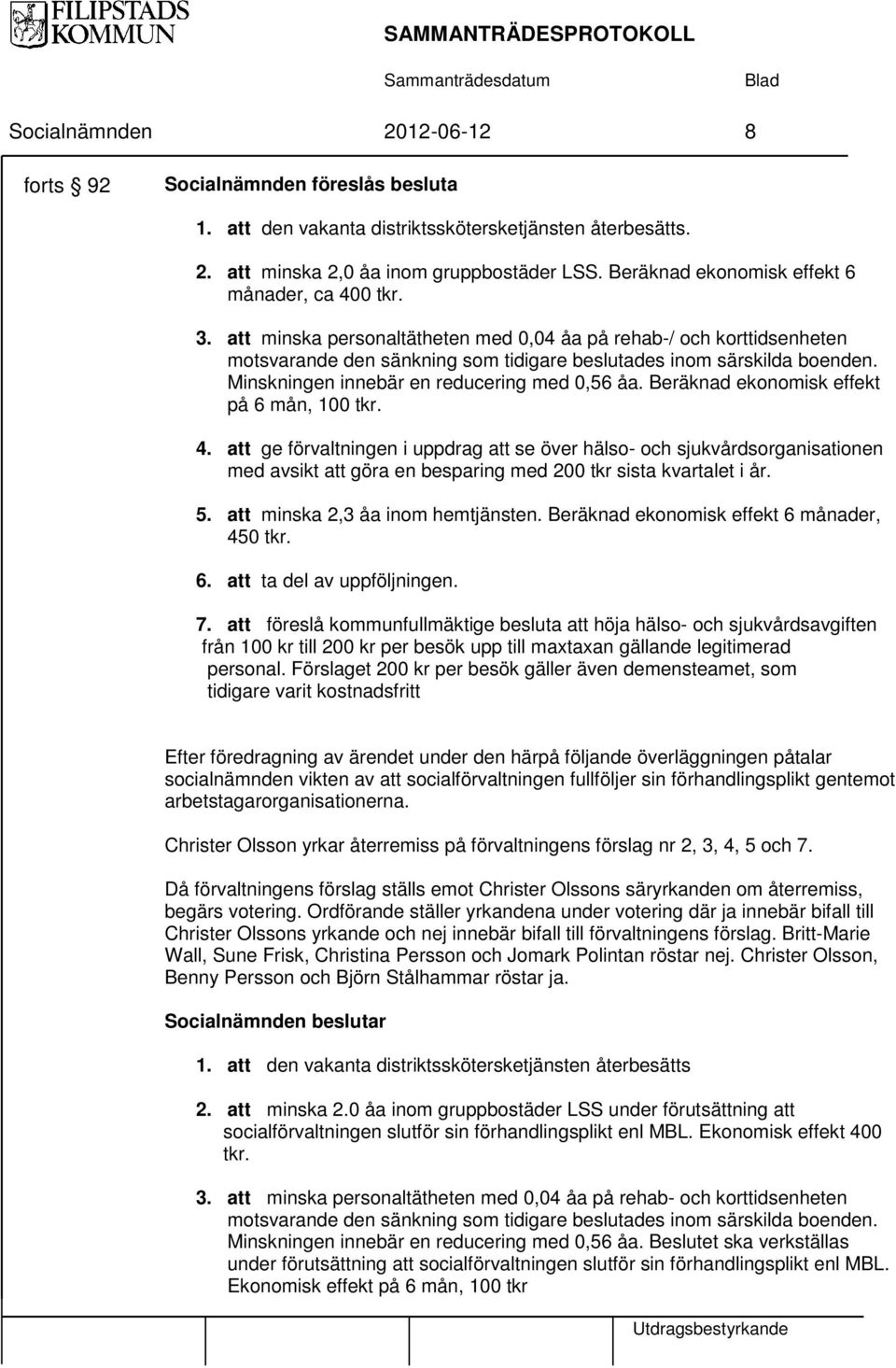 Beräknad ekonomisk effekt på 6 mån, 100 tkr. 4. att ge förvaltningen i uppdrag att se över hälso- och sjukvårdsorganisationen med avsikt att göra en besparing med 200 tkr sista kvartalet i år. 5.