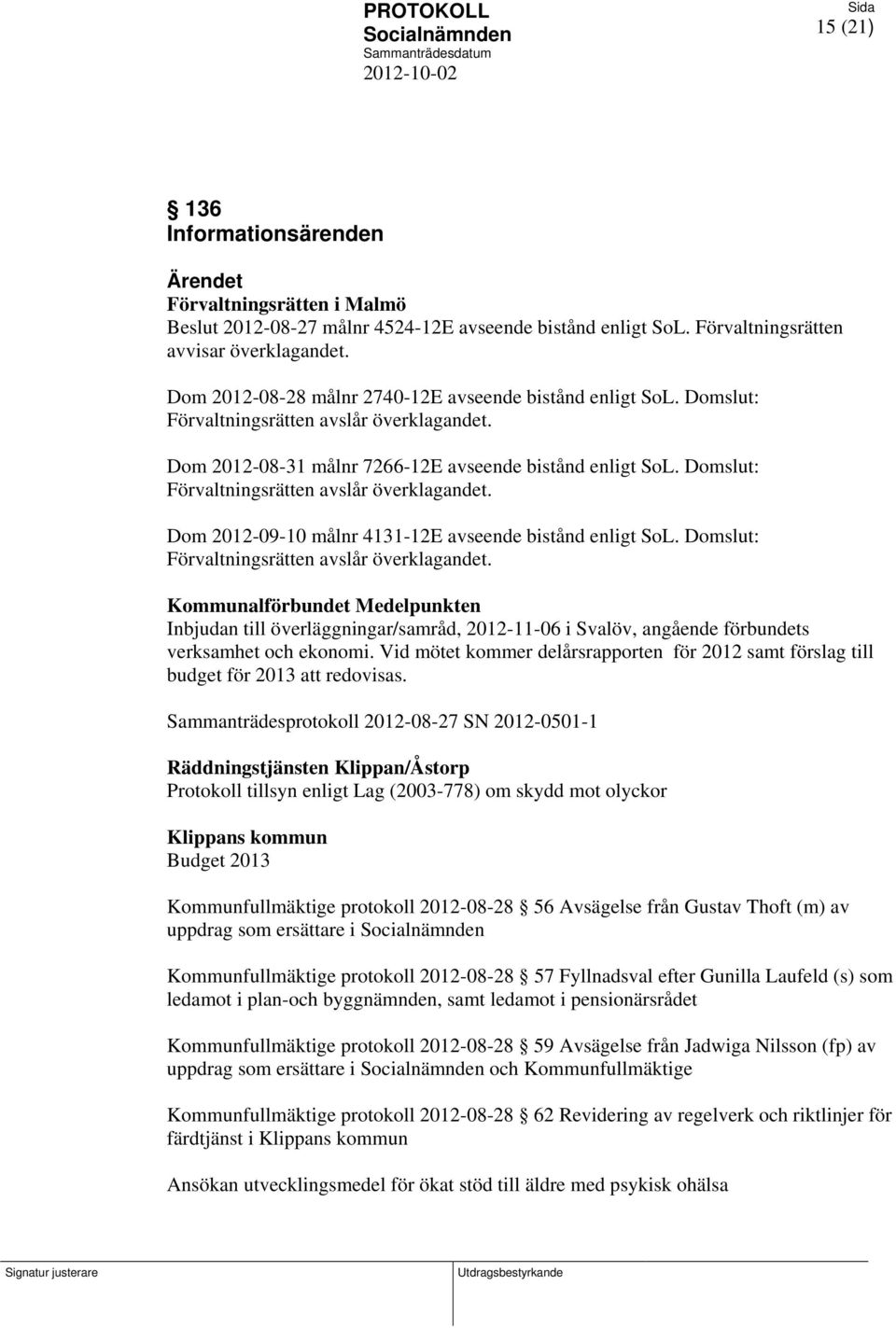 Domslut: Förvaltningsrätten avslår överklagandet. Dom 2012-09-10 målnr 4131-12E avseende bistånd enligt SoL. Domslut: Förvaltningsrätten avslår överklagandet.