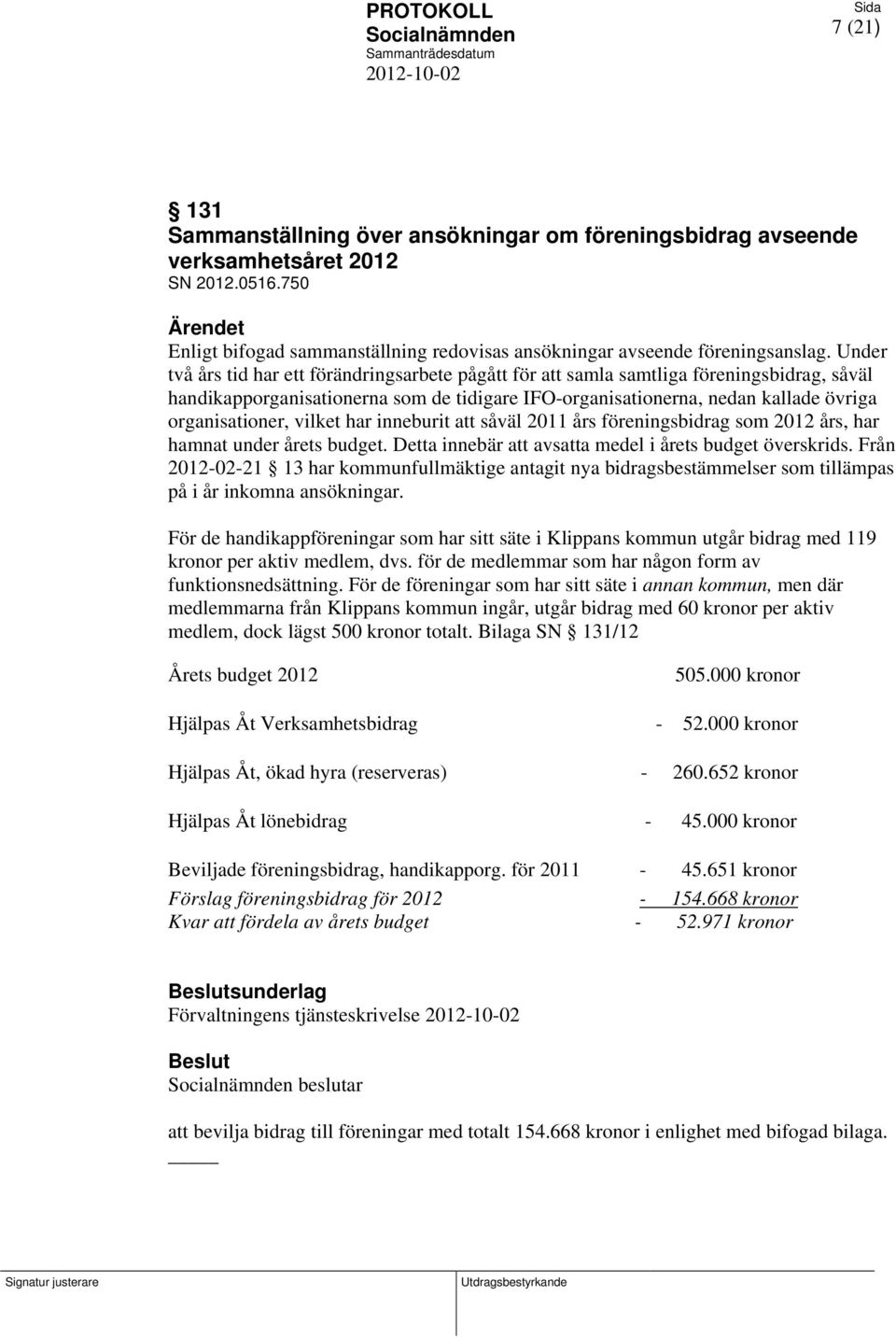 vilket har inneburit att såväl 2011 års föreningsbidrag som 2012 års, har hamnat under årets budget. Detta innebär att avsatta medel i årets budget överskrids.