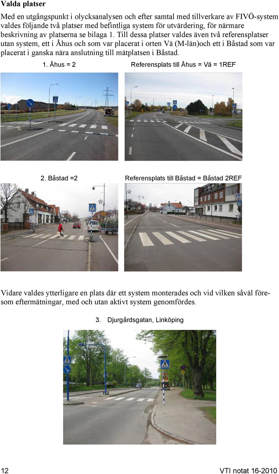 Till dessa platser valdes även två referensplatser utan system, ett i Åhus och som var placerat i orten Vä (M-län)och ett i Båstad som var placerat i ganska nära anslutning till