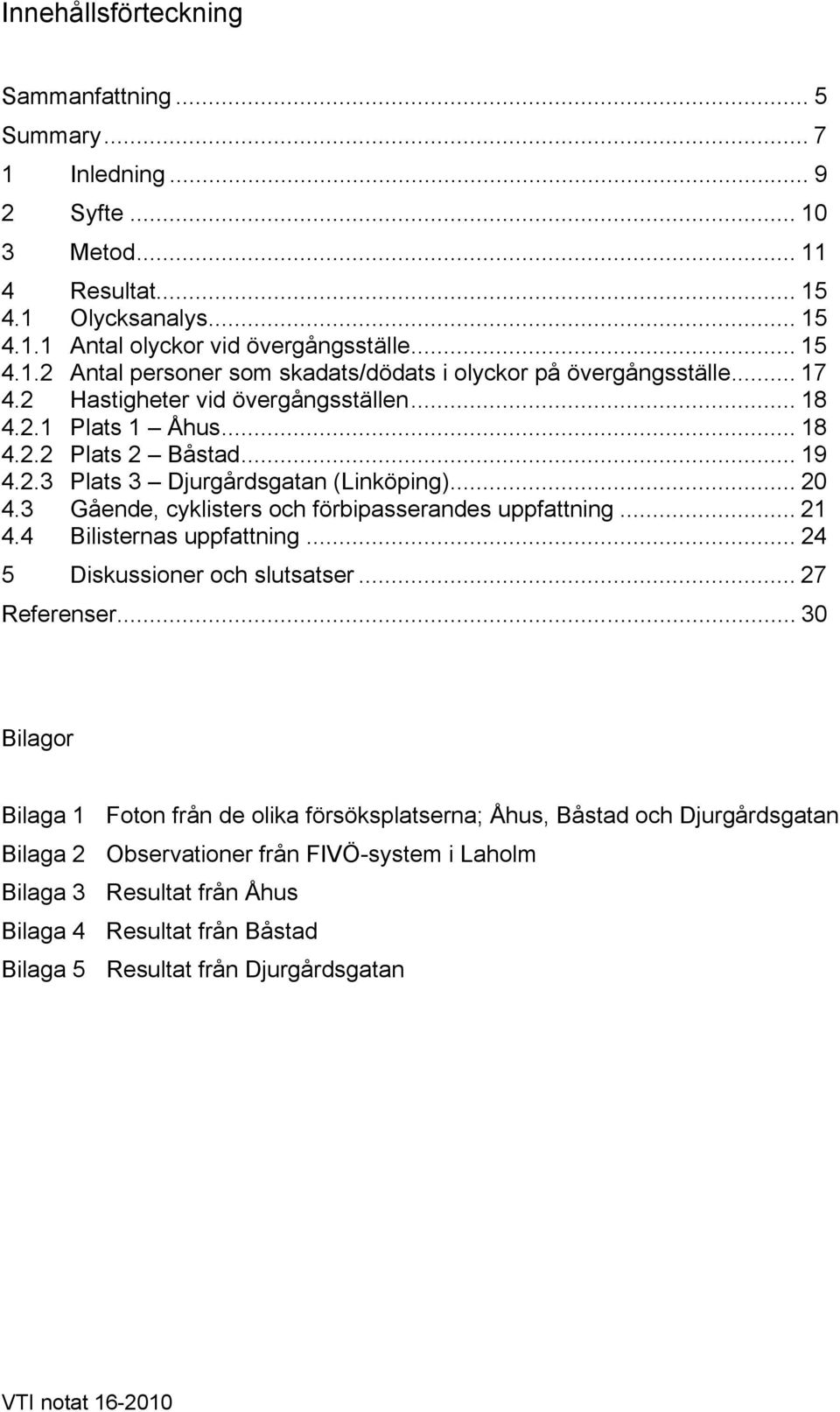 3 Gående, cyklisters och förbipasserandes uppfattning... 21 4.4 Bilisternas uppfattning... 24 5 Diskussioner och slutsatser... 27 Referenser.