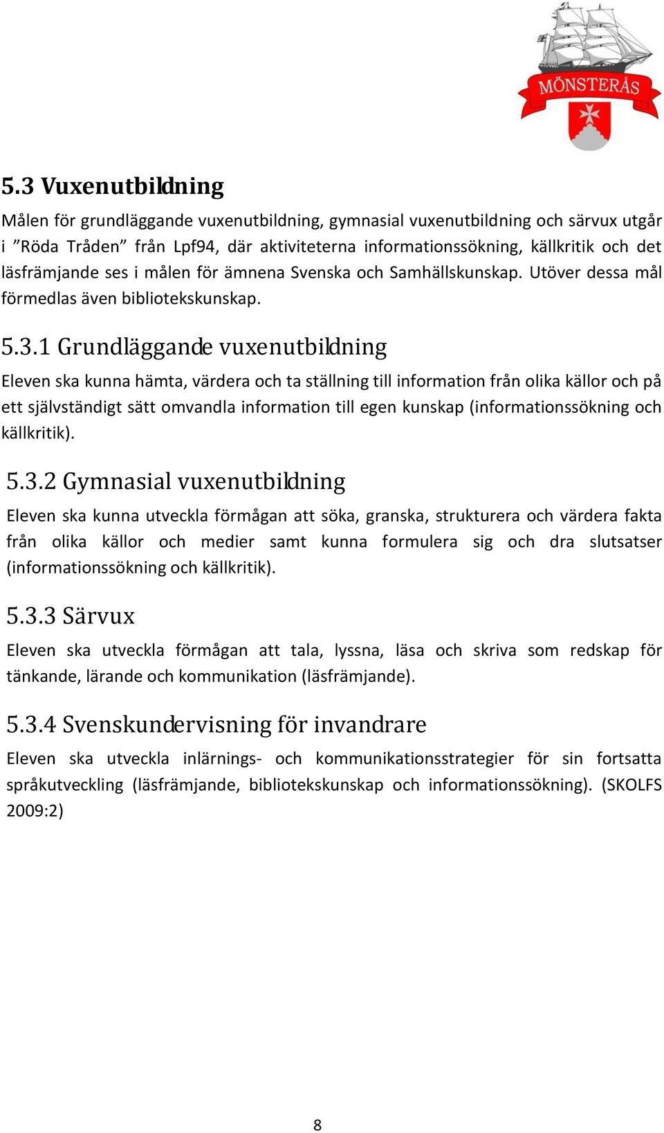 1 Grundläggande vuxenutbildning Eleven ska kunna hämta, värdera och ta ställning till information från olika källor och på ett självständigt sätt omvandla information till egen kunskap